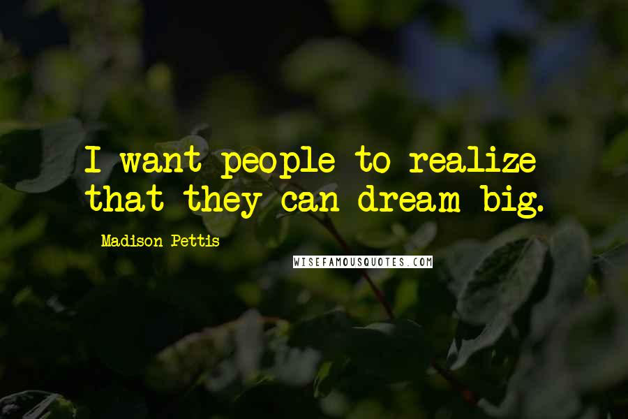 Madison Pettis quotes: I want people to realize that they can dream big.