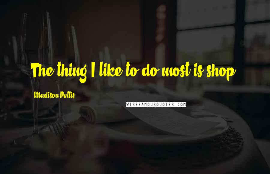 Madison Pettis quotes: The thing I like to do most is shop.