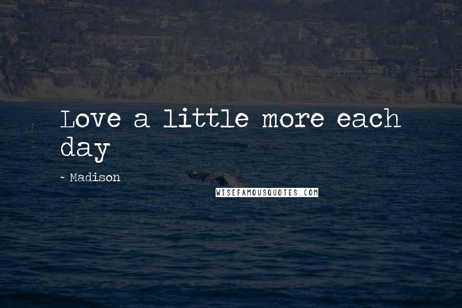 Madison quotes: Love a little more each day