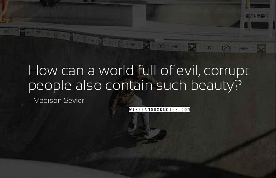 Madison Sevier quotes: How can a world full of evil, corrupt people also contain such beauty?