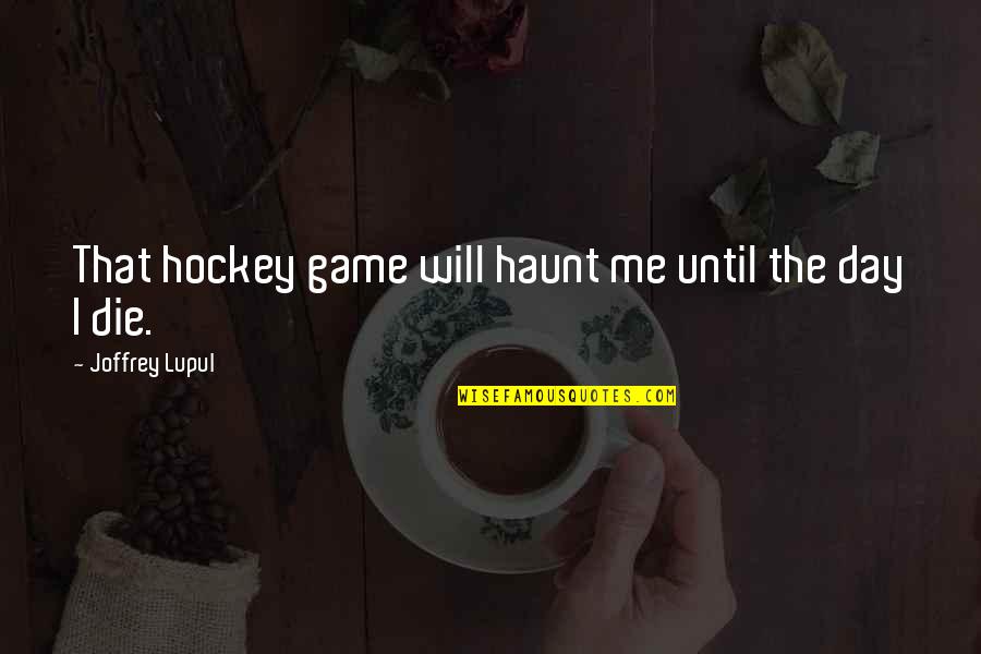 Madisonian Democracy Quotes By Joffrey Lupul: That hockey game will haunt me until the