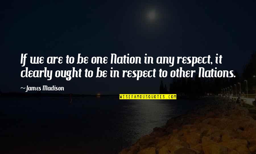 Madison's Quotes By James Madison: If we are to be one Nation in