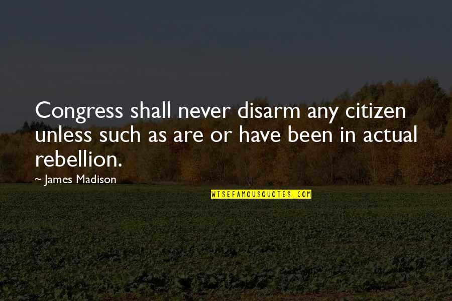 Madison's Quotes By James Madison: Congress shall never disarm any citizen unless such