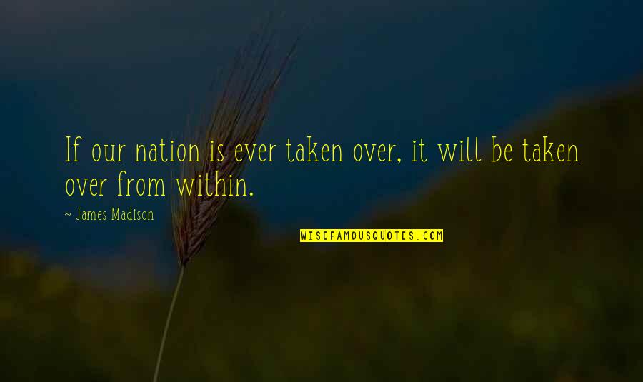 Madison's Quotes By James Madison: If our nation is ever taken over, it