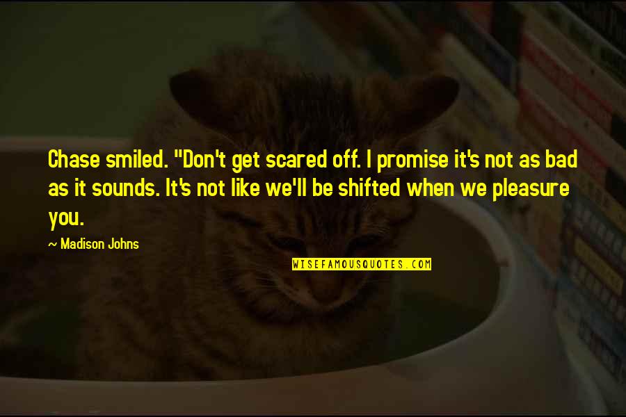 Madison's Quotes By Madison Johns: Chase smiled. "Don't get scared off. I promise