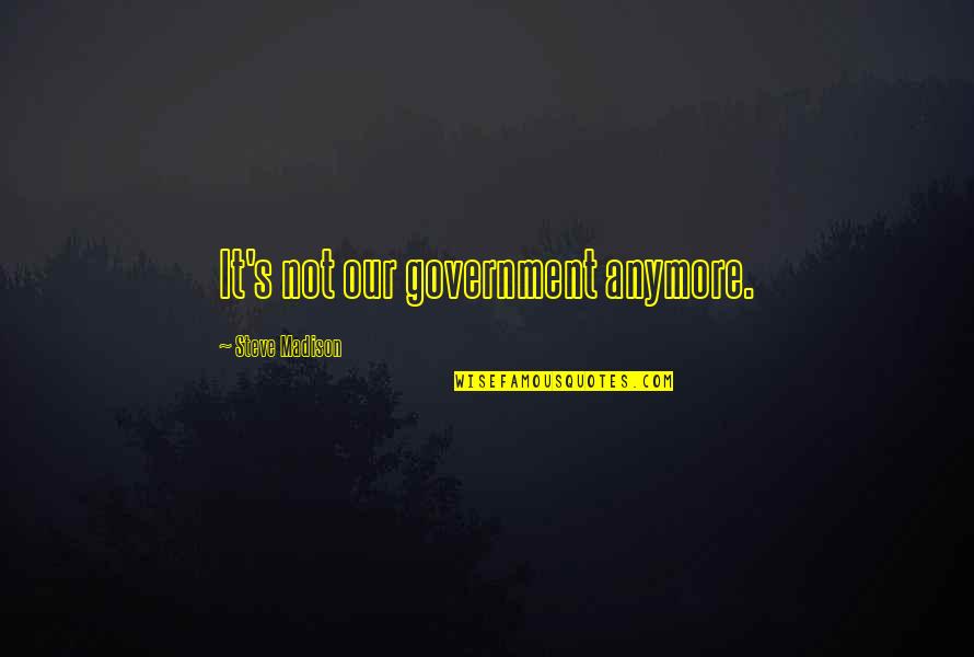 Madison's Quotes By Steve Madison: It's not our government anymore.