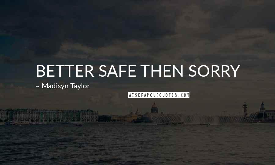 Madisyn Taylor quotes: BETTER SAFE THEN SORRY