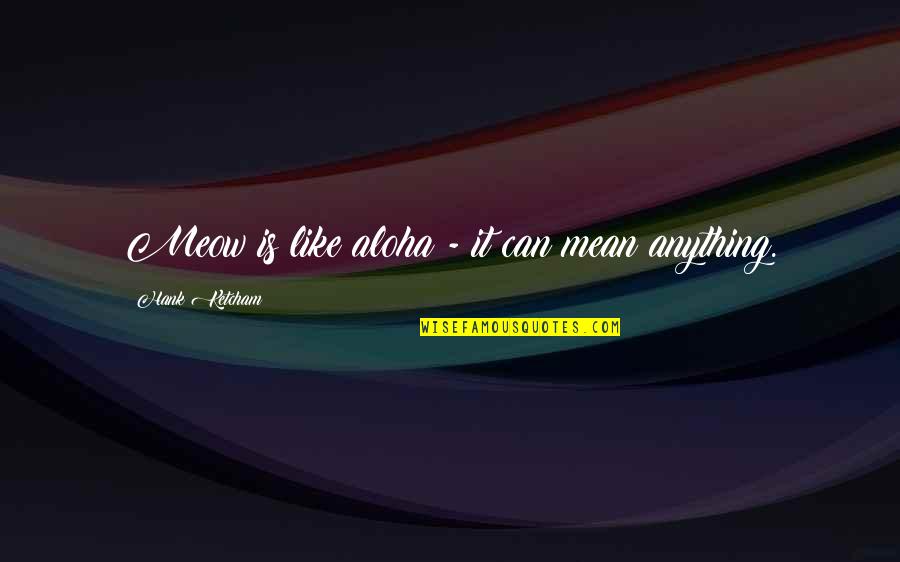 Madjax Quotes By Hank Ketcham: Meow is like aloha - it can mean Madjax Quotes By Hank Ketcham: Meow is like aloha - it can mean