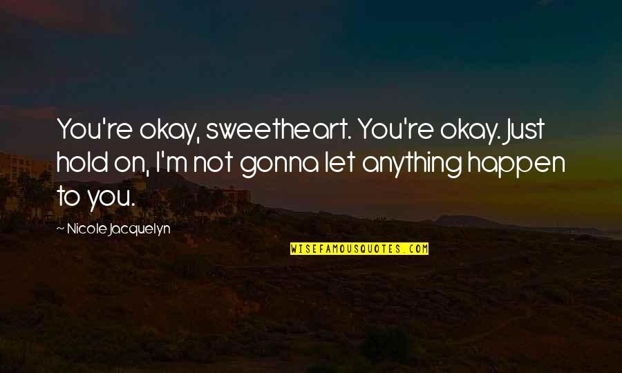 Madjax Quotes By Nicole Jacquelyn: You're okay, sweetheart. You're okay. Just hold on, Madjax Quotes By Nicole Jacquelyn: You're okay, sweetheart. You're okay. Just hold on,