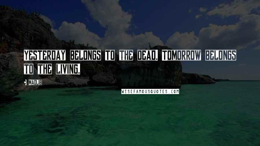 Madlib quotes: Yesterday belongs to the dead. Tomorrow belongs to the living.
