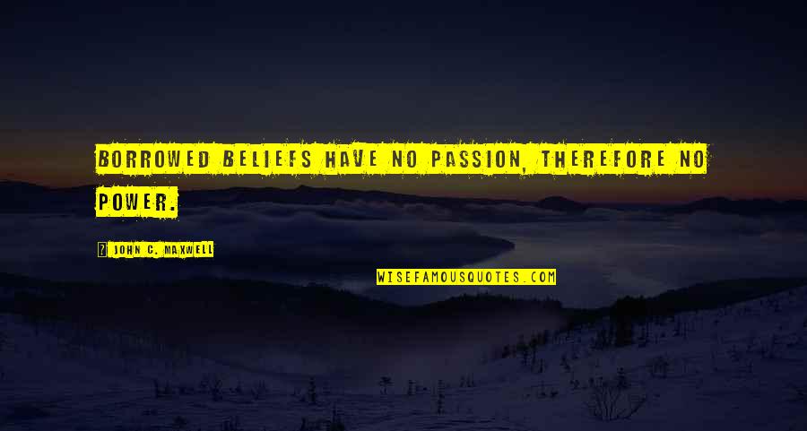 Madlib Quotes By John C. Maxwell: Borrowed beliefs have no passion, therefore no power.