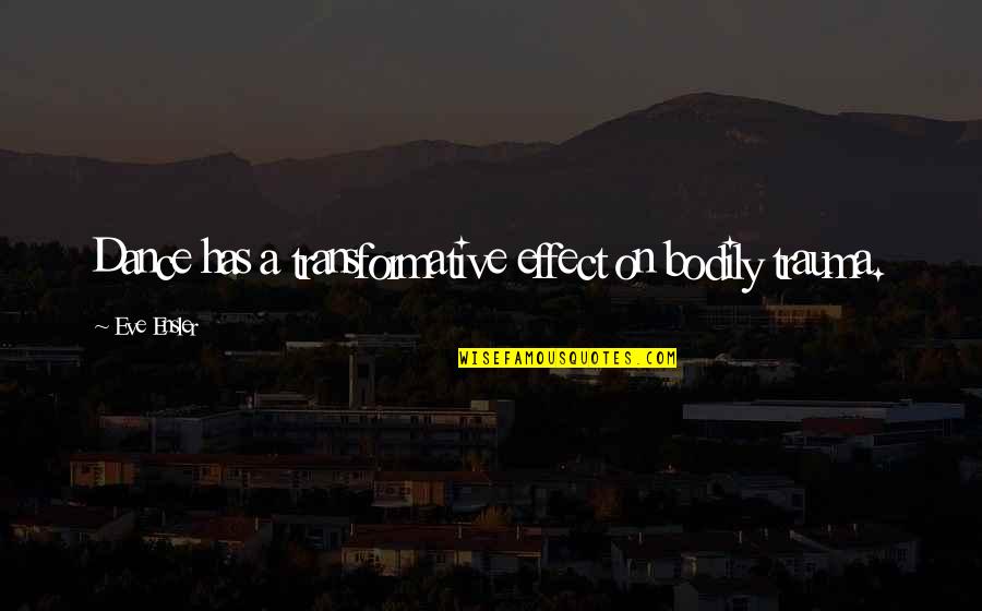 Madlove Quotes By Eve Ensler: Dance has a transformative effect on bodily trauma.