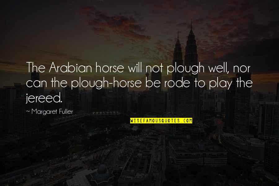Madly Deeply In Love With You Quotes By Margaret Fuller: The Arabian horse will not plough well, nor Madly Deeply In Love With You Quotes By Margaret Fuller: The Arabian horse will not plough well, nor
