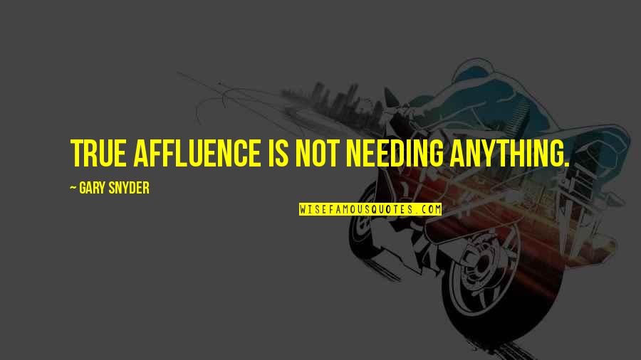Madly Deeply Truly Quotes By Gary Snyder: True affluence is not needing anything. Madly Deeply Truly Quotes By Gary Snyder: True affluence is not needing anything.