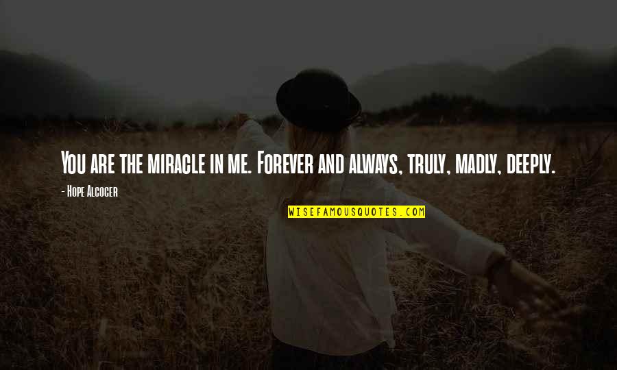 Madly Deeply Truly Quotes By Hope Alcocer: You are the miracle in me. Forever and