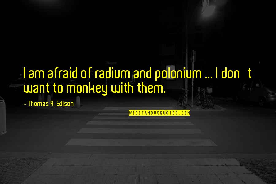 Madly In Love Movie Quotes By Thomas A. Edison: I am afraid of radium and polonium ...