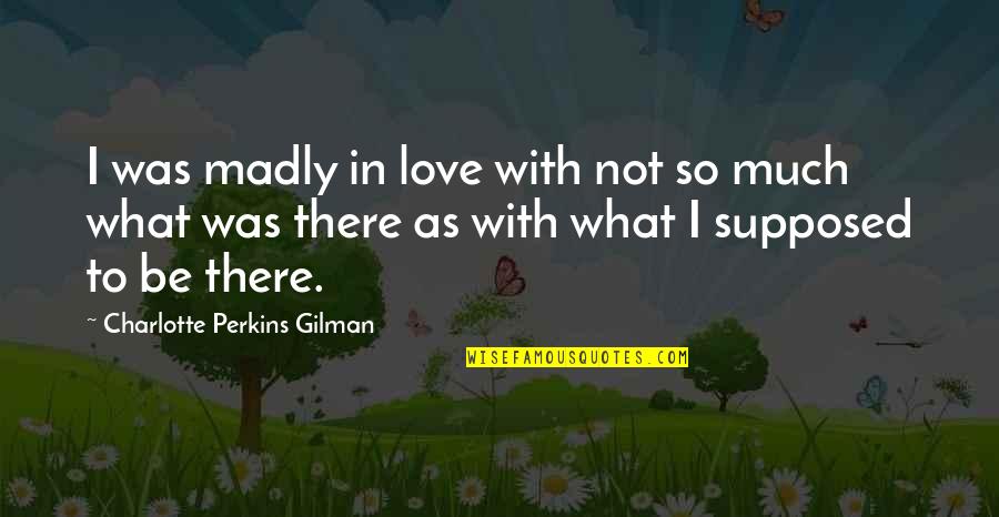 Madly In Love Quotes By Charlotte Perkins Gilman: I was madly in love with not so