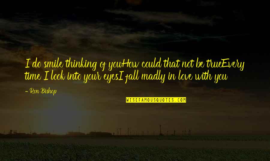 Madly In Love Quotes By Ron Bishop: I do smile thinking of youHow could that