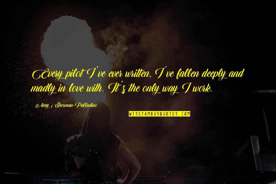 Madly In Love With U Quotes By Amy Sherman-Palladino: Every pilot I've ever written, I've fallen deeply Madly In Love With U Quotes By Amy Sherman-Palladino: Every pilot I've ever written, I've fallen deeply