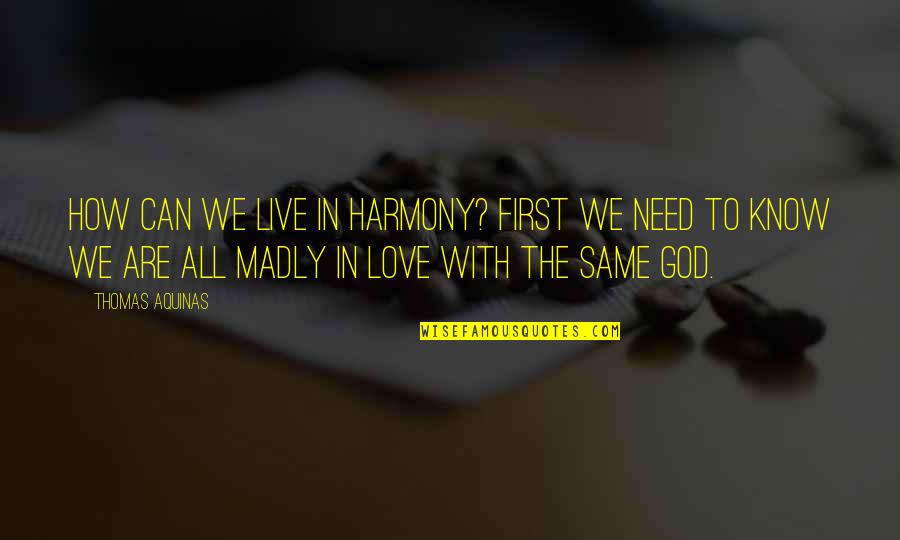 Madly In Love With U Quotes By Thomas Aquinas: How can we live in harmony? First we Madly In Love With U Quotes By Thomas Aquinas: How can we live in harmony? First we