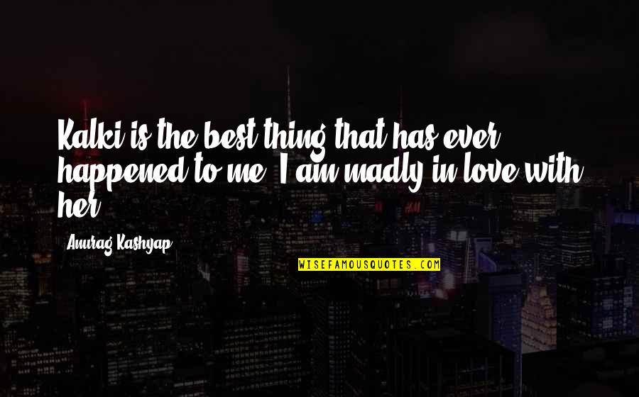 Madly In Love With You Quotes By Anurag Kashyap: Kalki is the best thing that has ever