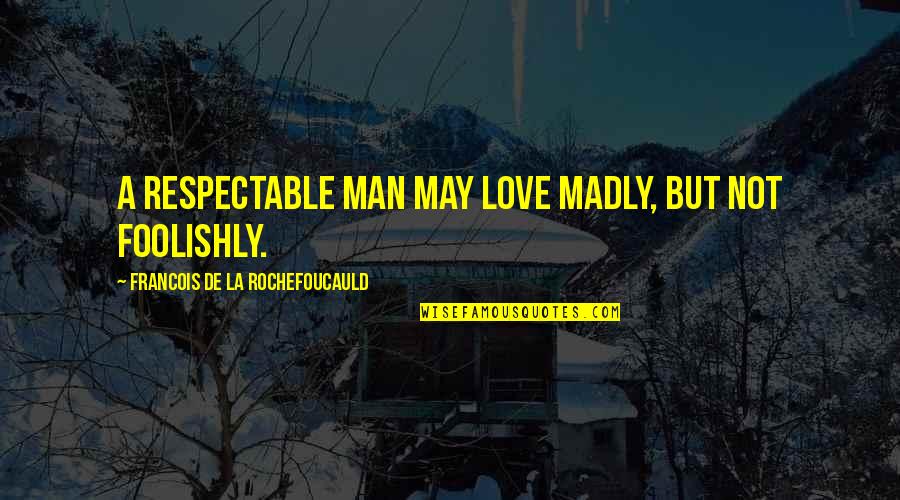 Madly Quotes By Francois De La Rochefoucauld: A respectable man may love madly, but not