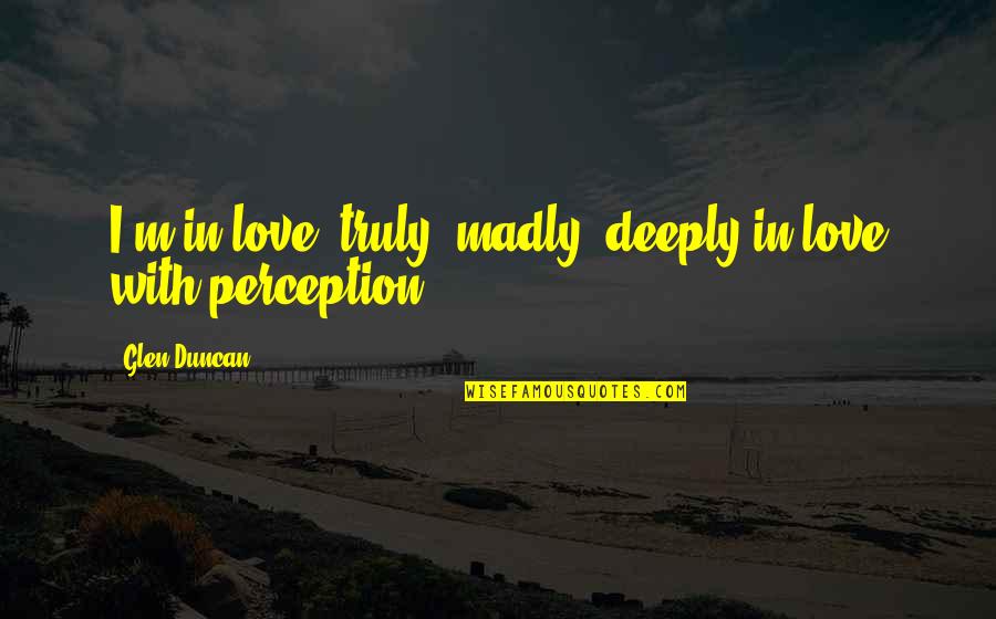 Madly Quotes By Glen Duncan: I'm in love, truly, madly, deeply in love