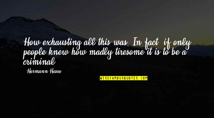 Madly Quotes By Hermann Hesse: How exhausting all this was. In fact, if