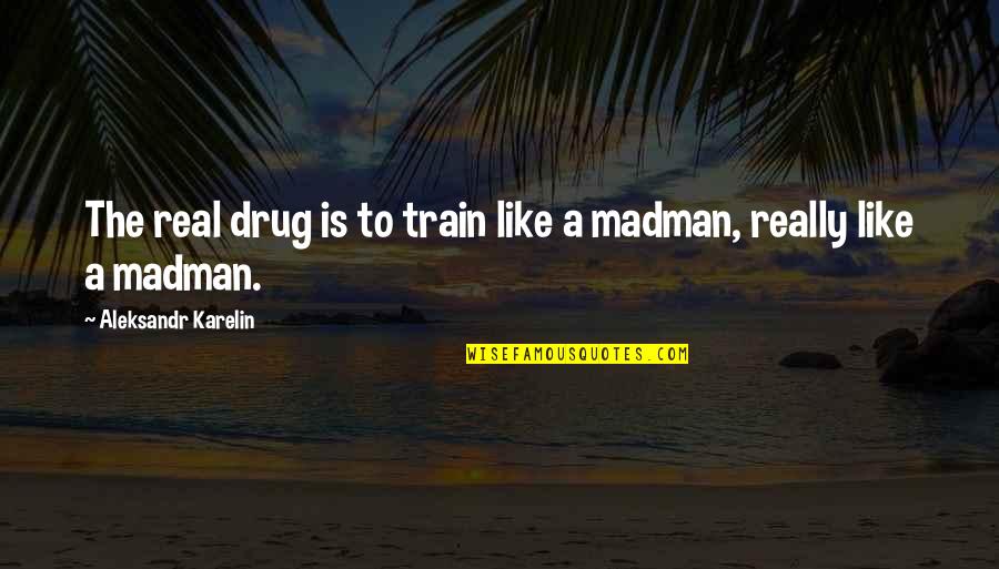 Madmen Quotes By Aleksandr Karelin: The real drug is to train like a