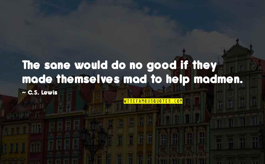 Madmen Quotes By C.S. Lewis: The sane would do no good if they