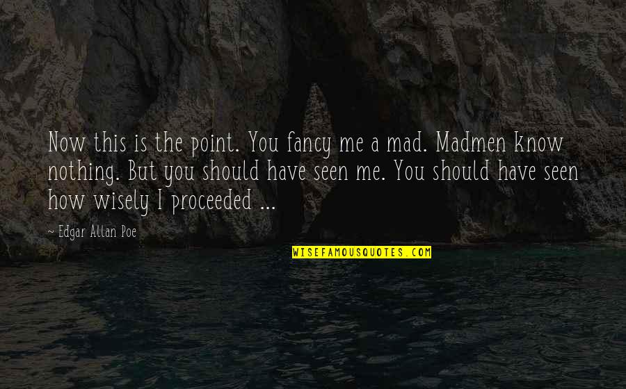 Madmen Quotes By Edgar Allan Poe: Now this is the point. You fancy me