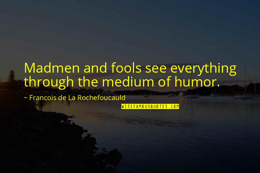 Madmen Quotes By Francois De La Rochefoucauld: Madmen and fools see everything through the medium