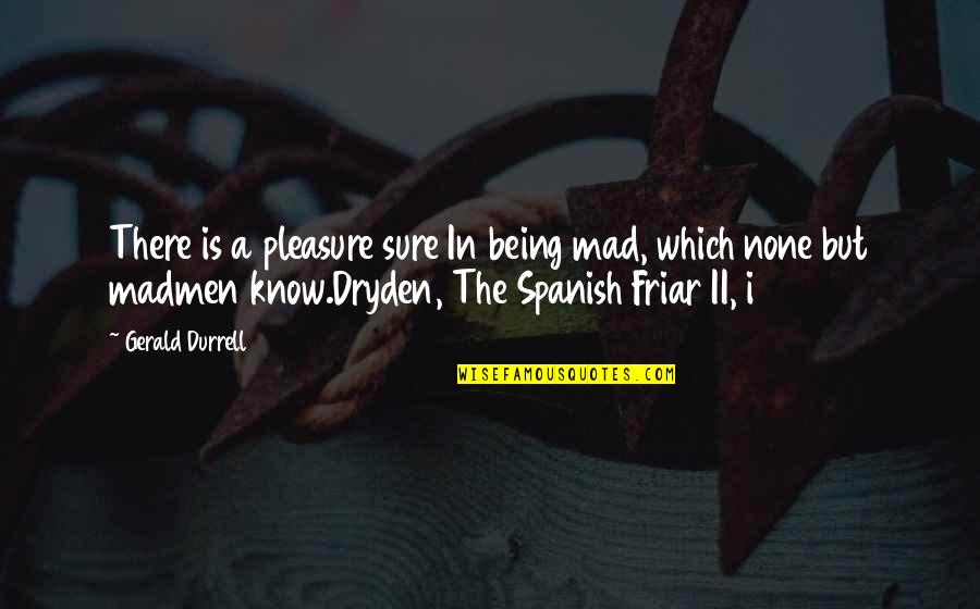 Madmen Quotes By Gerald Durrell: There is a pleasure sure In being mad,