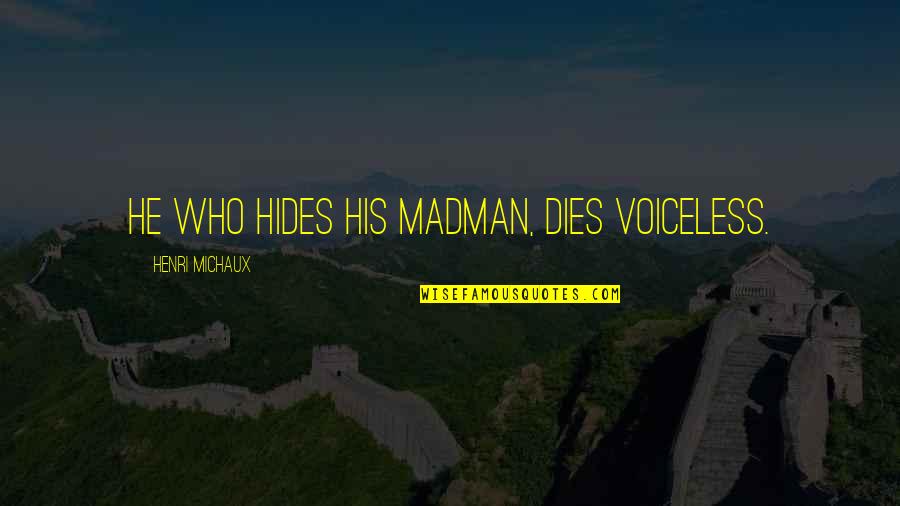 Madmen Quotes By Henri Michaux: He who hides his madman, dies voiceless.