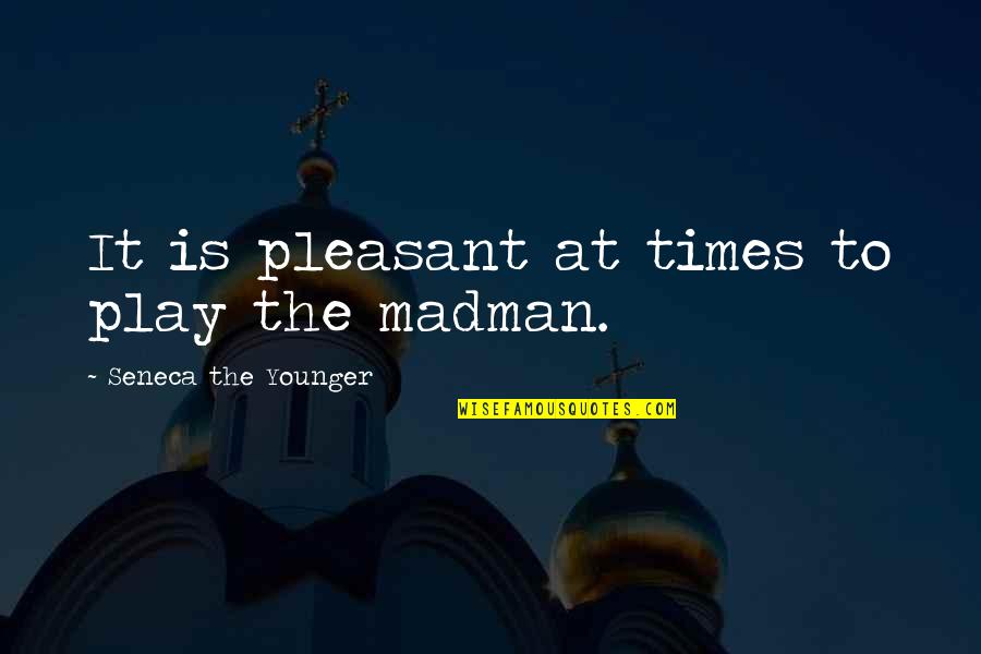 Madmen Quotes By Seneca The Younger: It is pleasant at times to play the