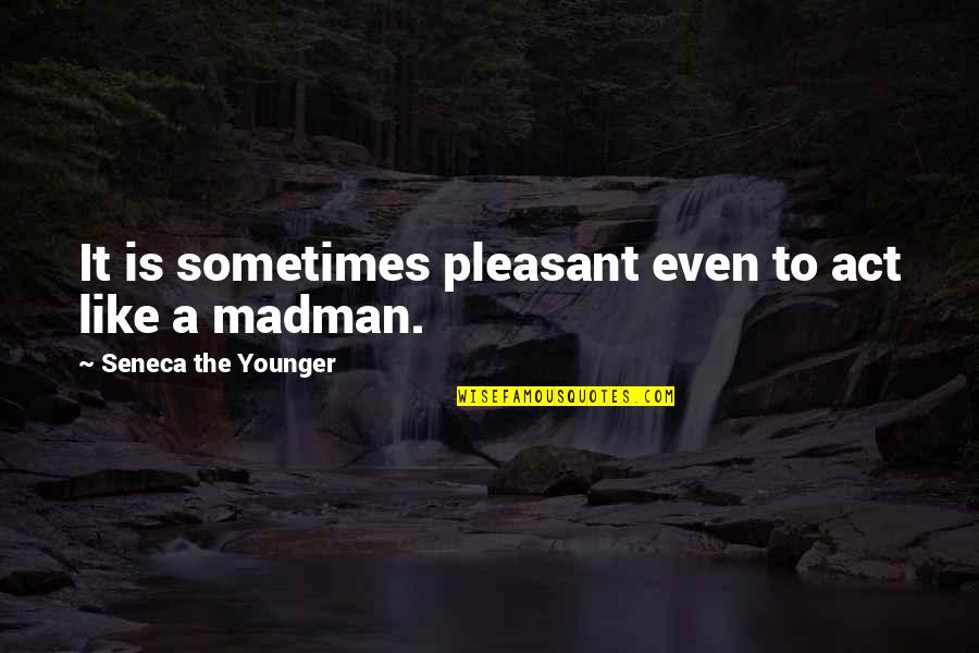 Madmen Quotes By Seneca The Younger: It is sometimes pleasant even to act like