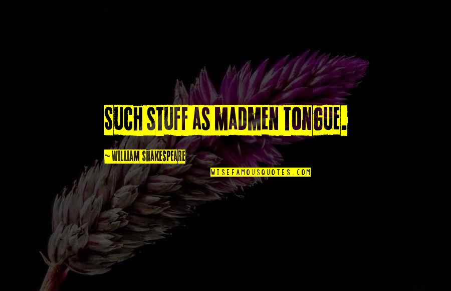 Madmen Quotes By William Shakespeare: Such stuff as madmen tongue. Madmen Quotes By William Shakespeare: Such stuff as madmen tongue.