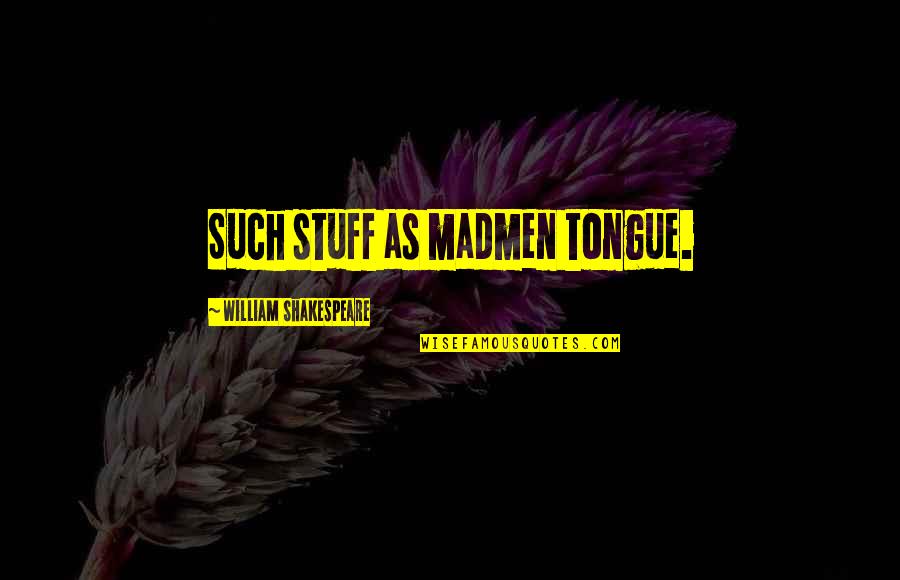 Madmen Quotes By William Shakespeare: Such stuff as madmen tongue.