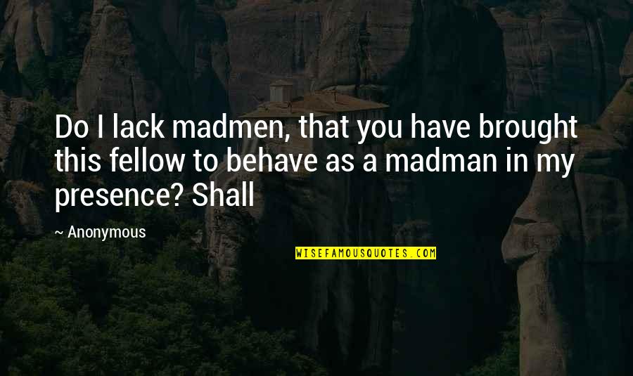 Madmen's Quotes By Anonymous: Do I lack madmen, that you have brought