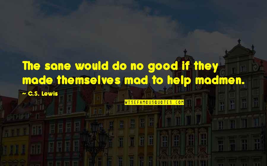 Madmen's Quotes By C.S. Lewis: The sane would do no good if they