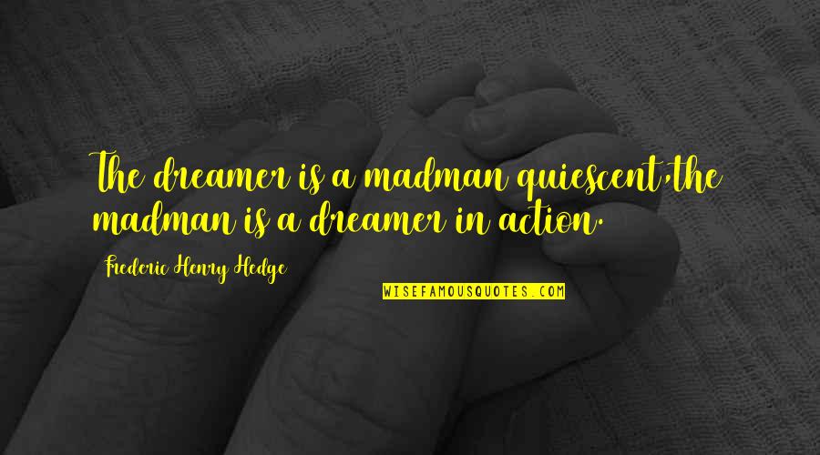 Madmen's Quotes By Frederic Henry Hedge: The dreamer is a madman quiescent,the madman is