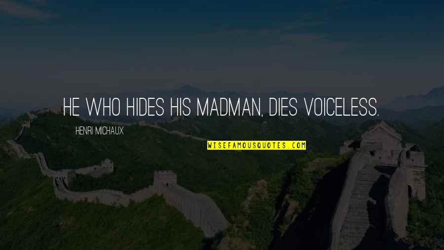 Madmen's Quotes By Henri Michaux: He who hides his madman, dies voiceless.