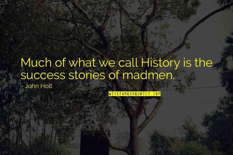 Madmen's Quotes By John Holt: Much of what we call History is the
