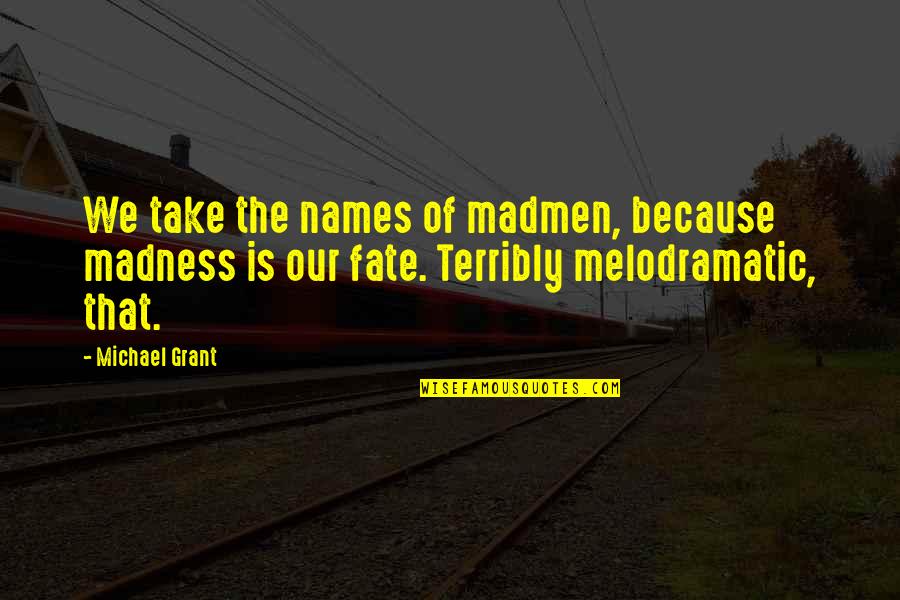 Madmen's Quotes By Michael Grant: We take the names of madmen, because madness