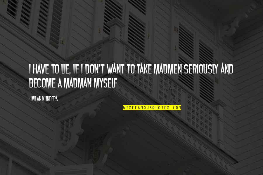 Madmen's Quotes By Milan Kundera: I have to lie, if I don't want