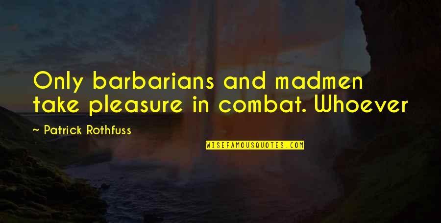 Madmen's Quotes By Patrick Rothfuss: Only barbarians and madmen take pleasure in combat.