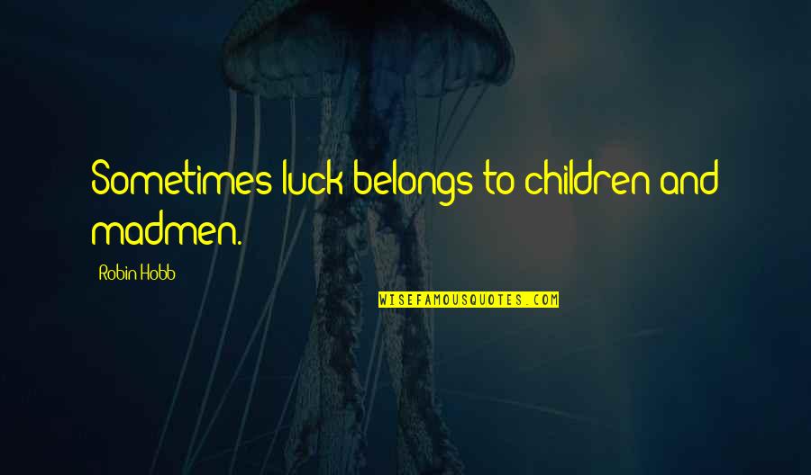 Madmen's Quotes By Robin Hobb: Sometimes luck belongs to children and madmen.