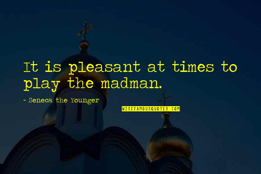 Madmen's Quotes By Seneca The Younger: It is pleasant at times to play the