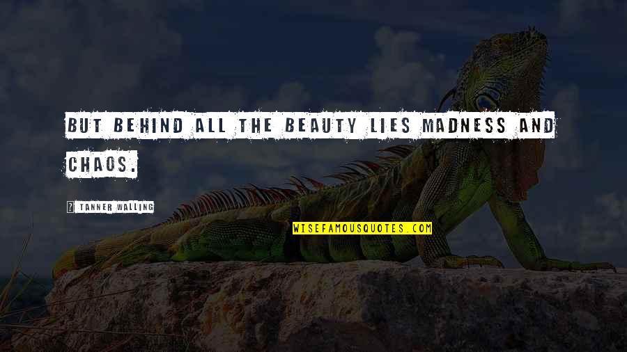 Madness And Chaos Quotes By Tanner Walling: But behind all the beauty lies madness and
