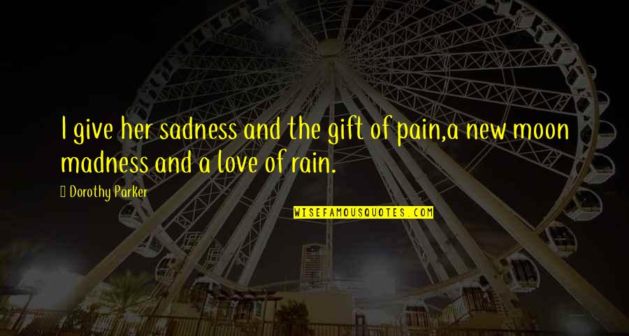 Madness And Love Quotes By Dorothy Parker: I give her sadness and the gift of